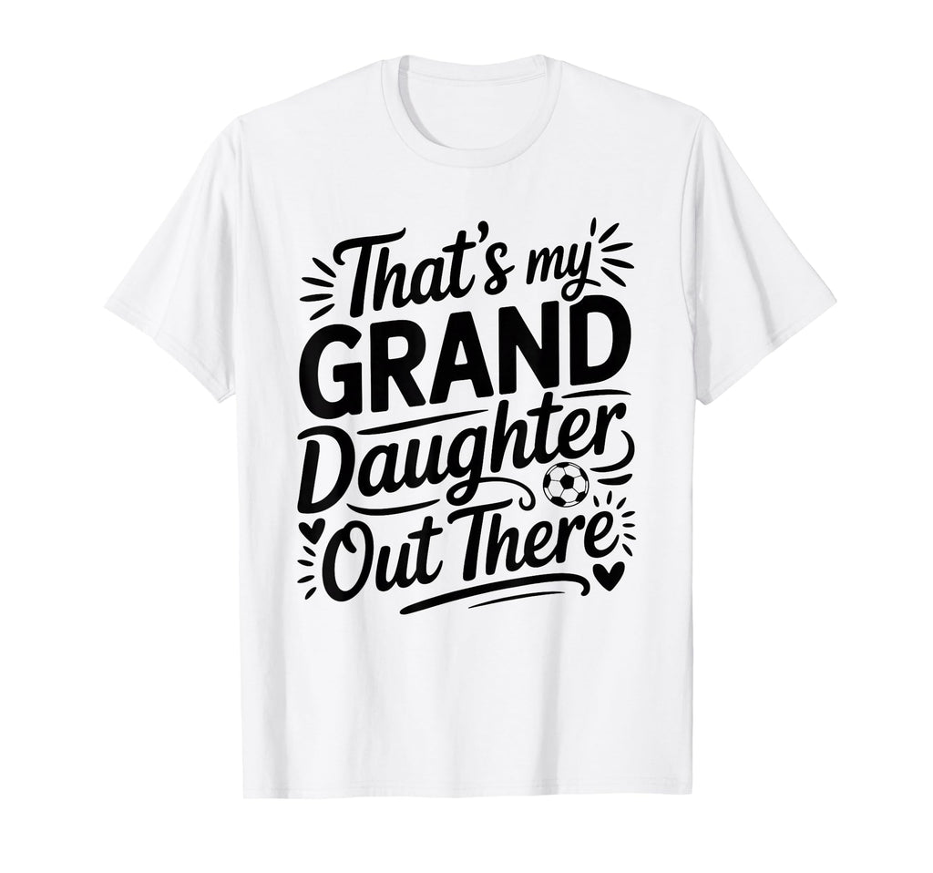 Thats My Granddaughter Out There Soccer T-Shirt - Trendy Graphic Men Women - T-Shirt, Sweatshirt, Hoodie