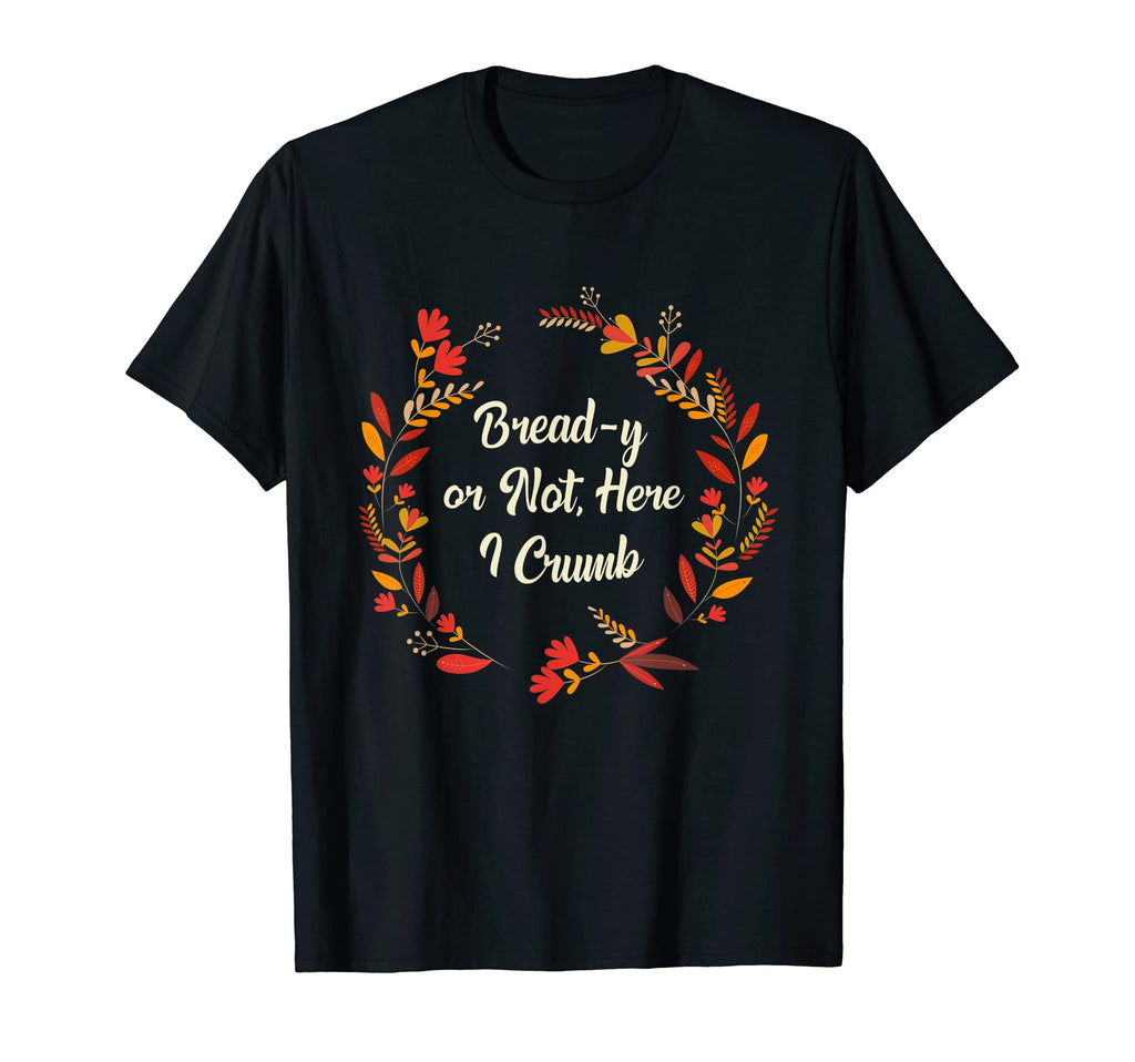 Bread Y Or Not Here I Crumb T-Shirt - Streetwear Style Men Women - T-Shirt, Sweatshirt, Hoodie