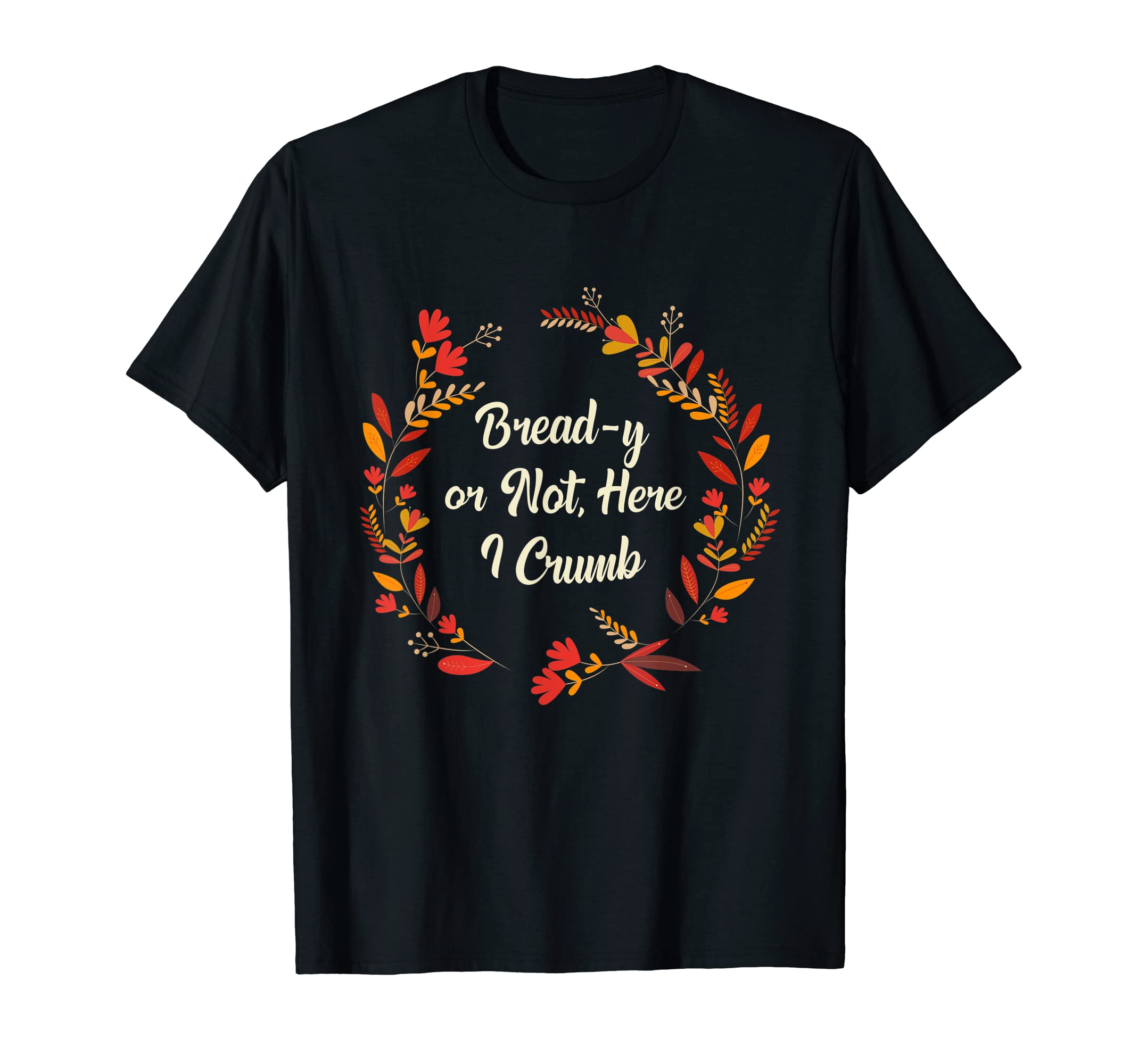 Bread Y Or Not Here I Crumb T-Shirt - Streetwear Style Men Women - T-Shirt, Sweatshirt, Hoodie