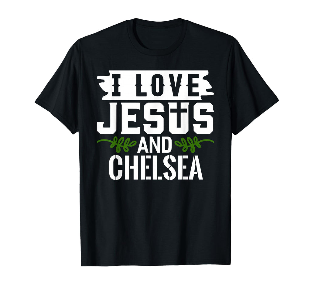 I Love Jesus And Chelsea Name Chelsea T-Shirt - Streetwear Style Unisex - T-Shirt, Sweatshirt, Hoodie