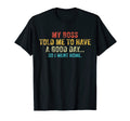 Funny My Boss Told Me To Have Good Day T-Shirt - Fun Novelty Design Unisex - T-Shirt, Sweatshirt, Hoodie