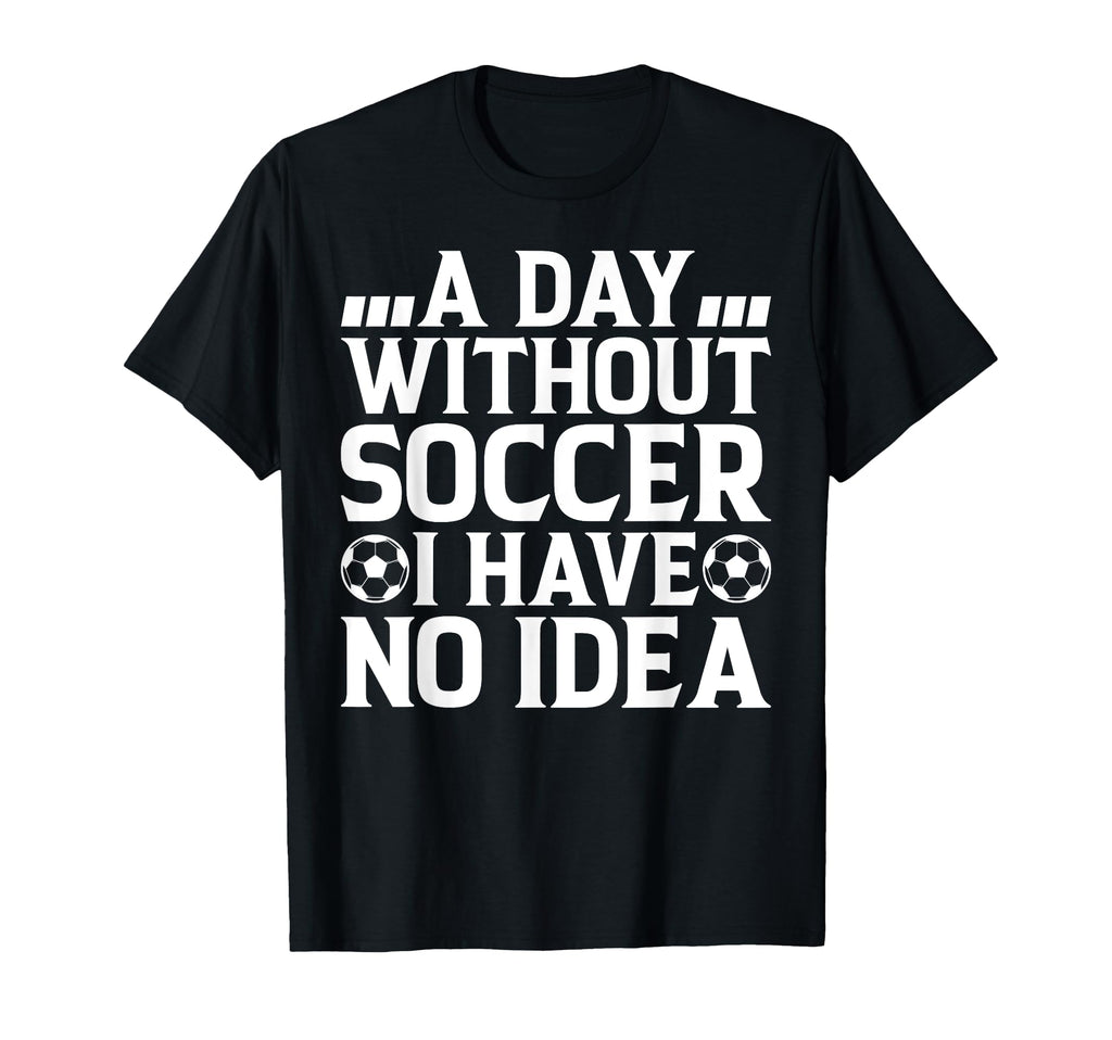Day Without Soccer I Have No Soccer T-Shirt - Streetwear Style for Adults - T-Shirt, Sweatshirt, Hoodie