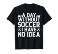 Day Without Soccer I Have No Soccer T-Shirt - Streetwear Style for Adults - T-Shirt, Sweatshirt, Hoodie