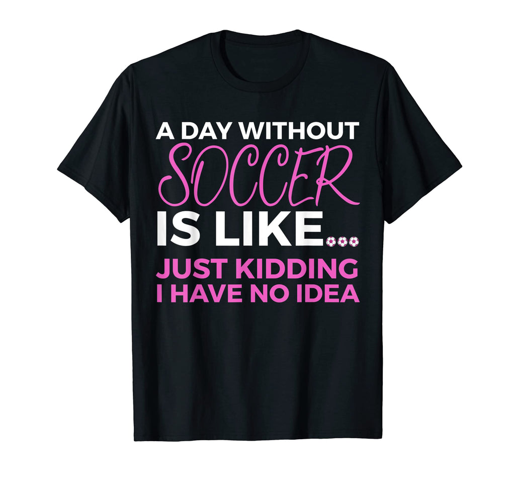 Soccer Day Without Soccer Is Like T-Shirt - Novelty Apparel Men Women - T-Shirt, Sweatshirt, Hoodie