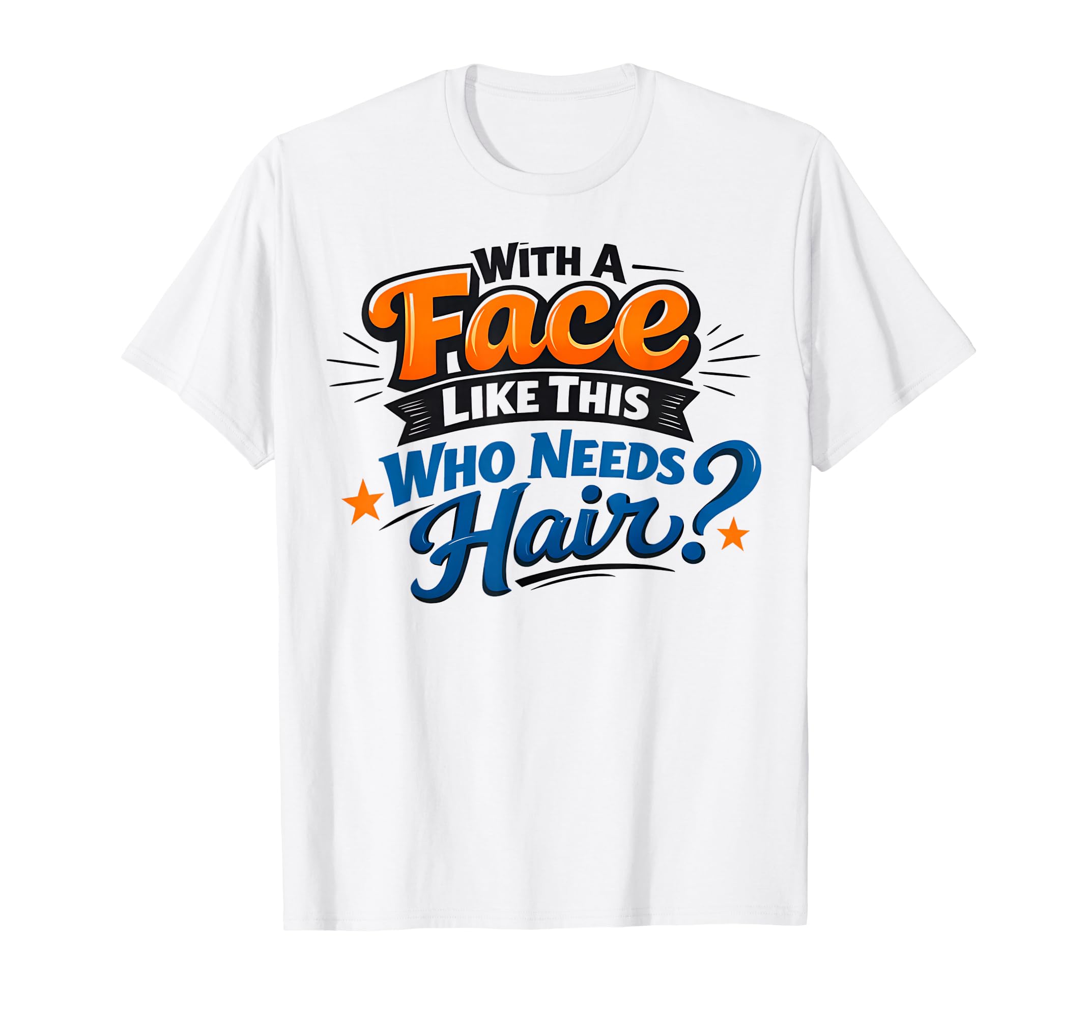 Face Like This Who Needs Hair Funny T-Shirt - Graphic Print for Adults - T-Shirt, Sweatshirt, Hoodie