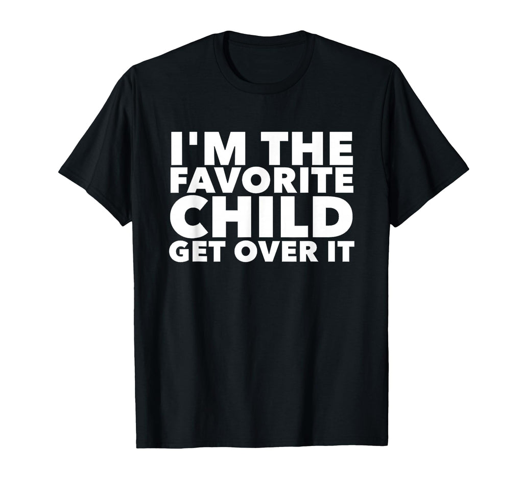 Im Favorite Child Get Over It T-Shirt - Fun Novelty Design Men Women - T-Shirt, Sweatshirt, Hoodie
