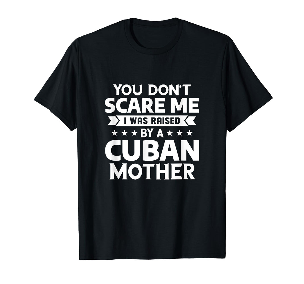 You Dont Scare Me I Was Raised Cuban Mother T-Shirt - Trendy Graphic Unisex - T-Shirt, Sweatshirt, Hoodie
