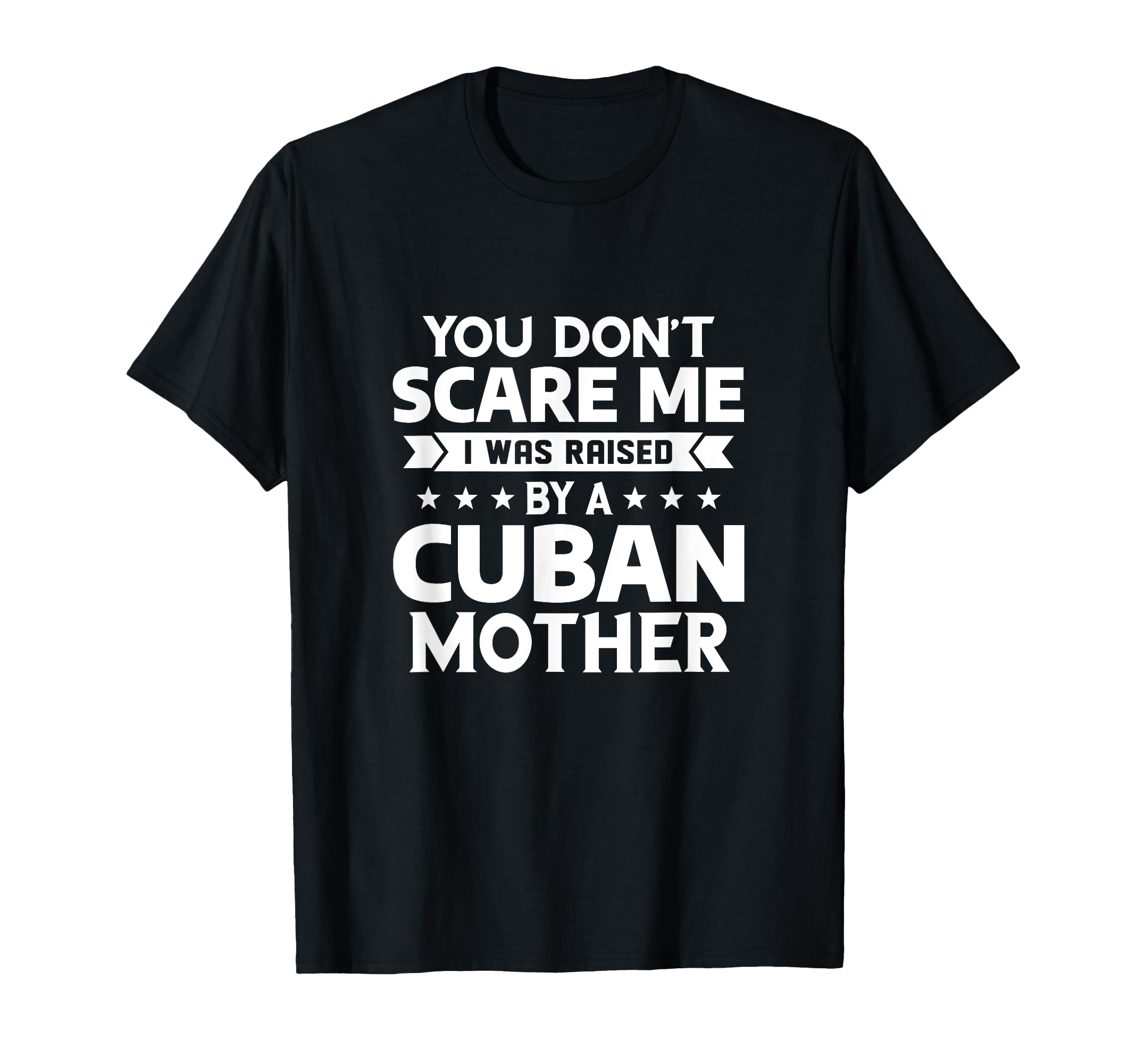You Dont Scare Me I Was Raised Cuban Mother T-Shirt - Trendy Graphic Unisex - T-Shirt, Sweatshirt, Hoodie