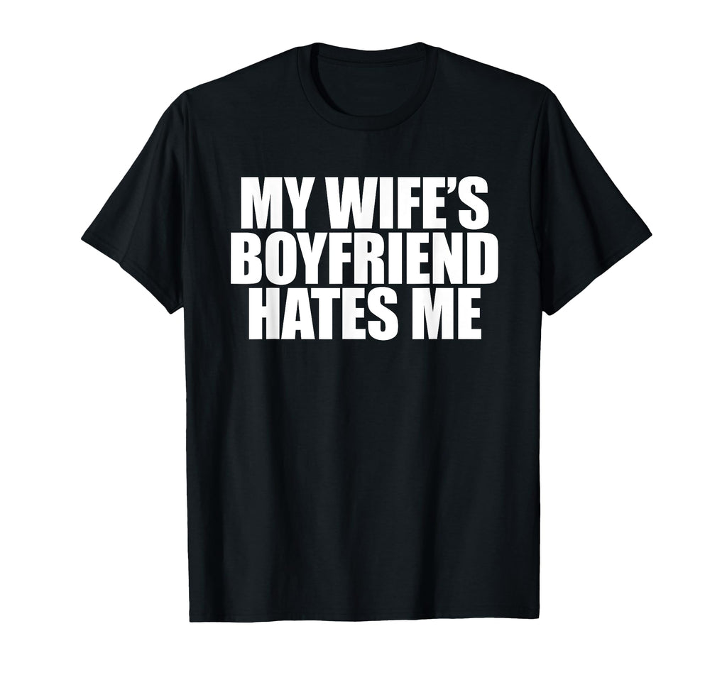 My Wifes Boyfriend Hates Me Dad Joke Funny T-Shirt - Graphic Print Unisex - T-Shirt, Sweatshirt, Hoodie