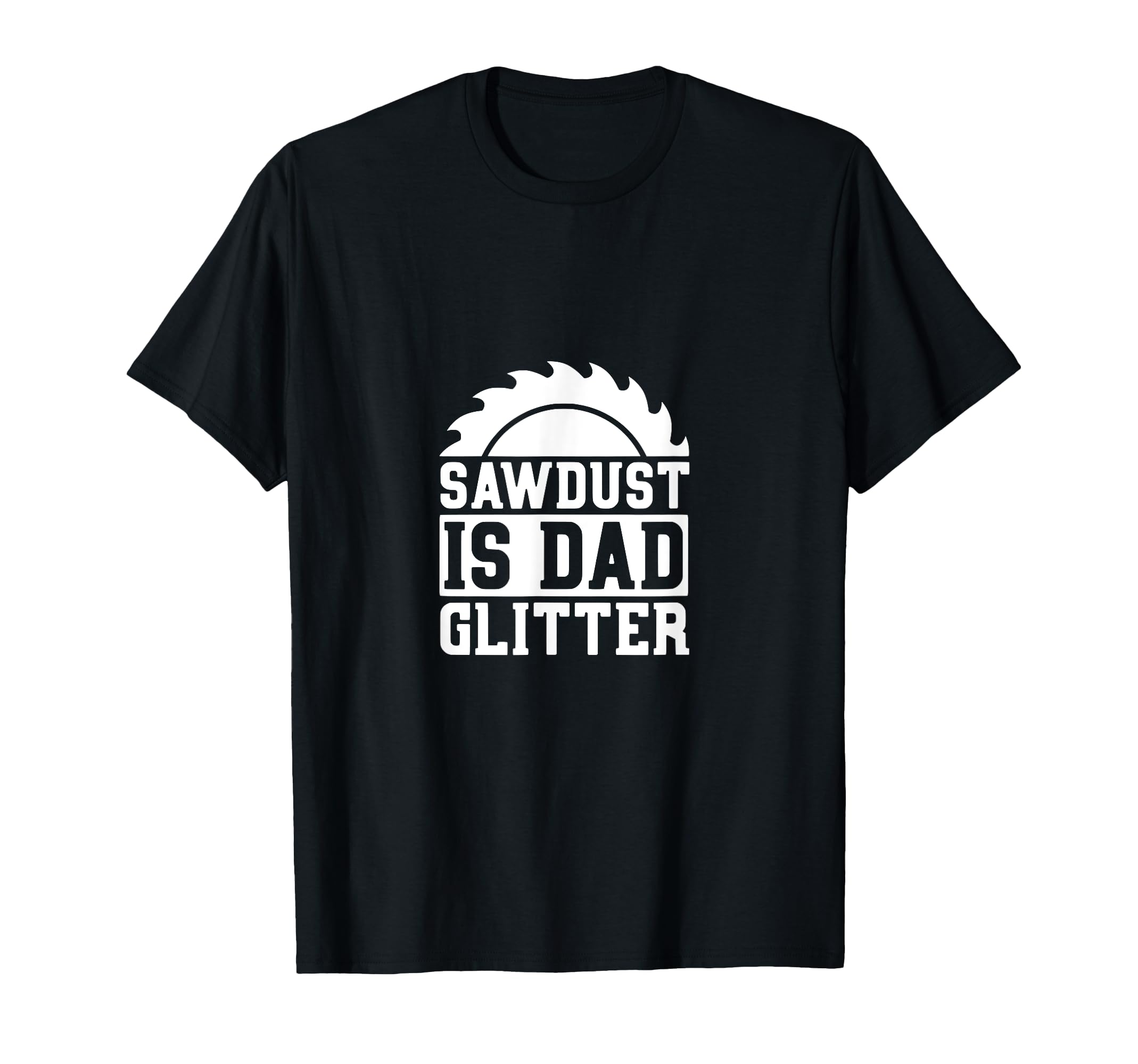 Sawdust Is Dad Glitter Funny Dad T-Shirt - Casual Everyday Wear Unisex - T-Shirt, Sweatshirt, Hoodie