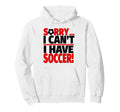 Sorry I Cant I Have Soccer Hoodie - Custom Art Print for Adults - T-Shirt, Sweatshirt, Hoodie