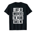 Mens I Just Go Wherever Beard Takes Me T-Shirt - Novelty Apparel Unisex - T-Shirt, Sweatshirt, Hoodie