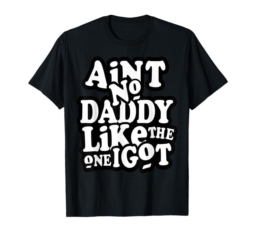 Aint No Daddy Like One I Got Funny T-Shirt - Minimalist Print Men Women - T-Shirt, Sweatshirt, Hoodie