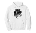 I Like Soccer And Maybe 3 People Hoodie - Custom Art Print Men Women - T-Shirt, Sweatshirt, Hoodie