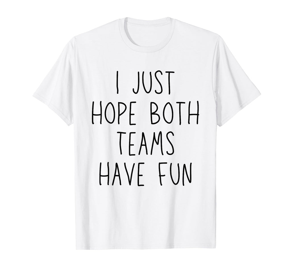 I Just Hope Both Teams Have Fun Funny T-Shirt - Trendy Graphic Men Women - T-Shirt, Sweatshirt, Hoodie