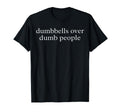 Dumbbells Over Dumb People Funny Gym T-Shirt - Casual Everyday Wear Unisex - T-Shirt, Sweatshirt, Hoodie