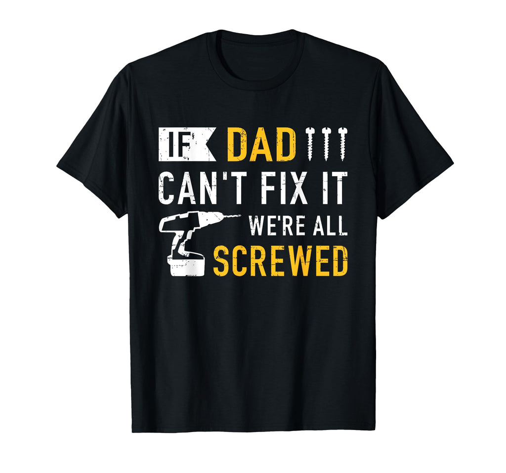 If Dad Cant Fix It Were All Screwed Gift T-Shirt - Graphic Print Men Women - T-Shirt, Sweatshirt, Hoodie