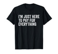 Im Just Here To Pay Everything Funny T-Shirt - Aesthetic Graphic Men Women - T-Shirt, Sweatshirt, Hoodie