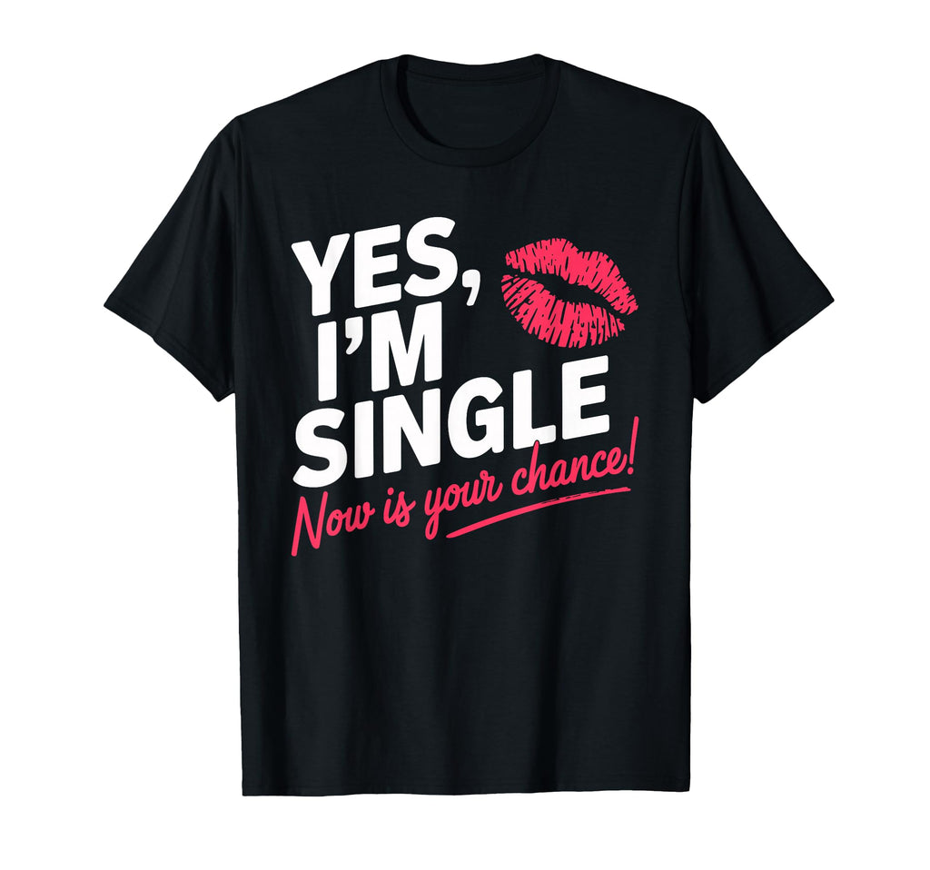 Yes Im Single Now Is Your Chance Love T-Shirt - Fun Novelty Design Unisex - T-Shirt, Sweatshirt, Hoodie