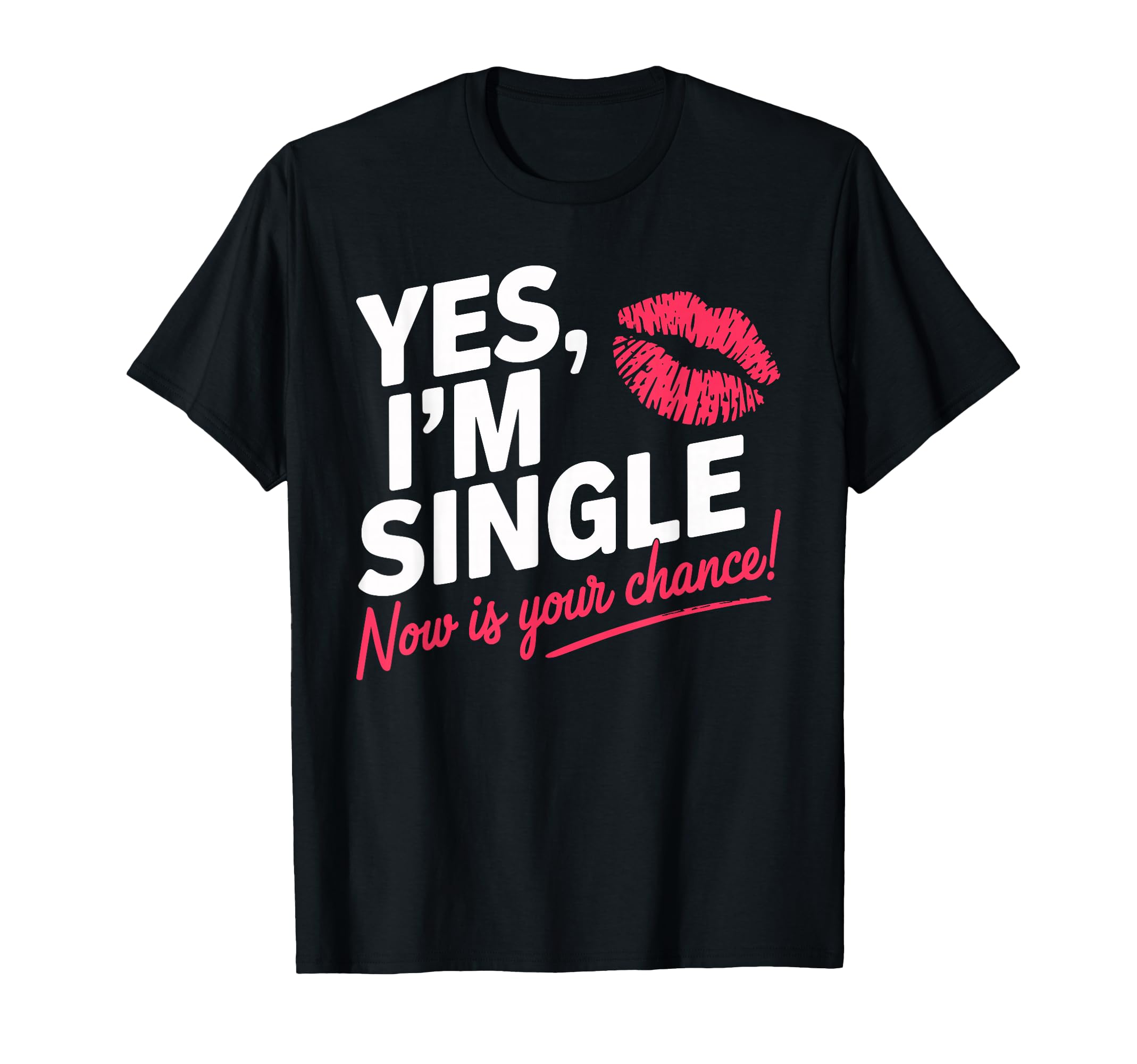 Yes Im Single Now Is Your Chance Love T-Shirt - Fun Novelty Design Unisex - T-Shirt, Sweatshirt, Hoodie