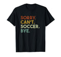 Sorry Cant Soccer Bye Funny Soccer T-Shirt - Trendy Graphic Unisex - T-Shirt, Sweatshirt, Hoodie