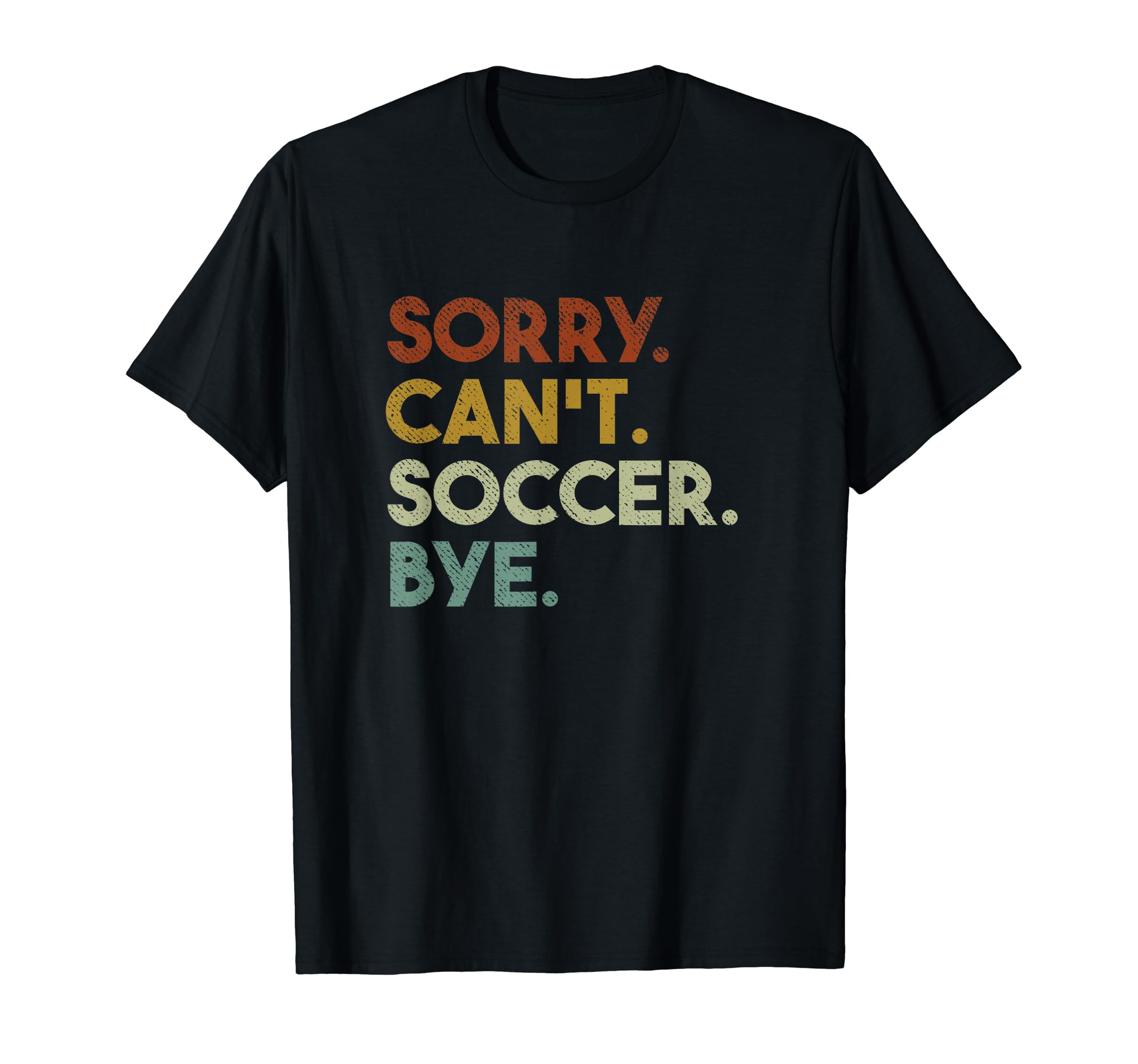 Sorry Cant Soccer Bye Funny Soccer T-Shirt - Trendy Graphic Unisex - T-Shirt, Sweatshirt, Hoodie