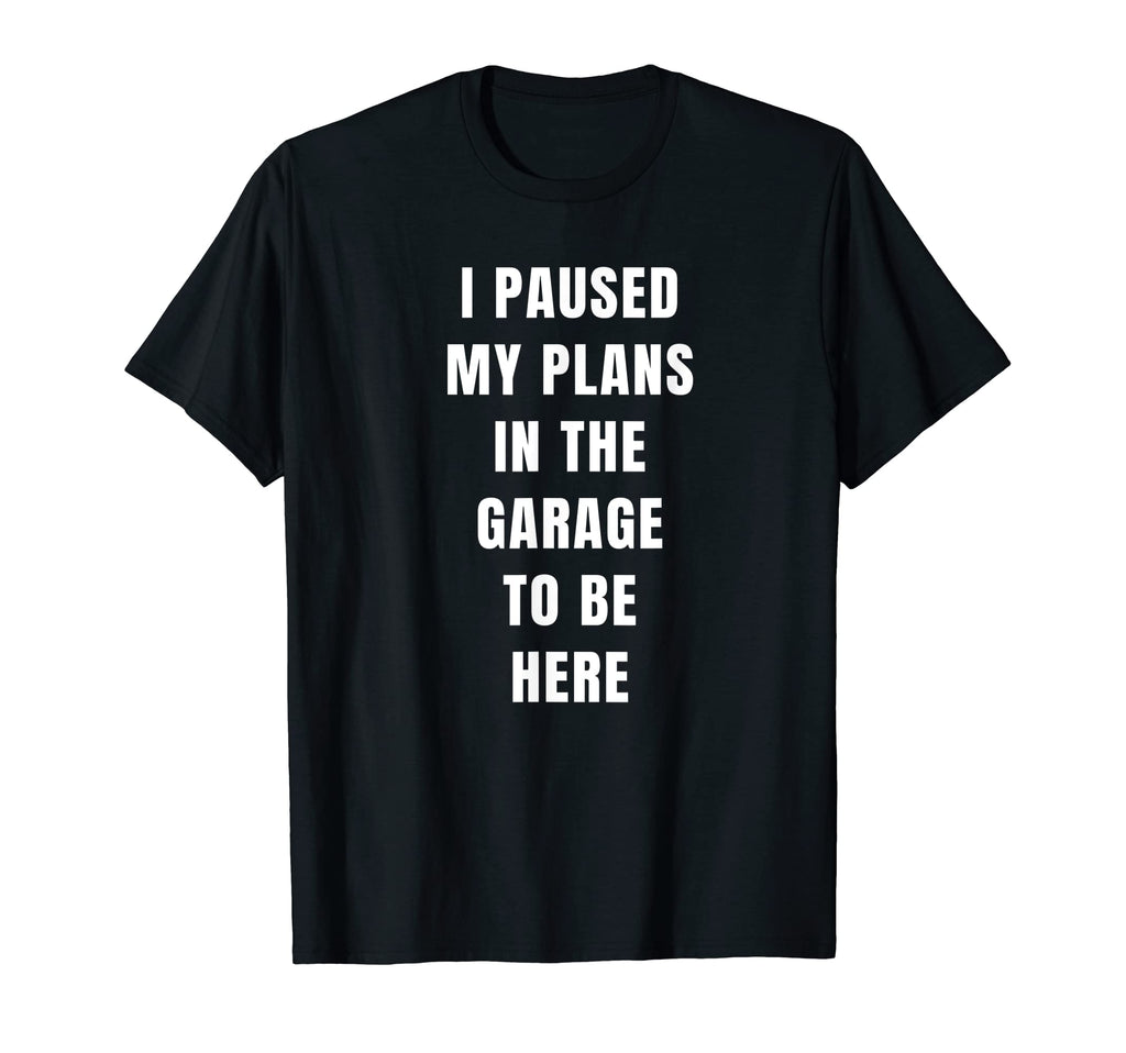 I Paused My Plans Garage To Be Here T-Shirt - Streetwear Style for Adults - T-Shirt, Sweatshirt, Hoodie