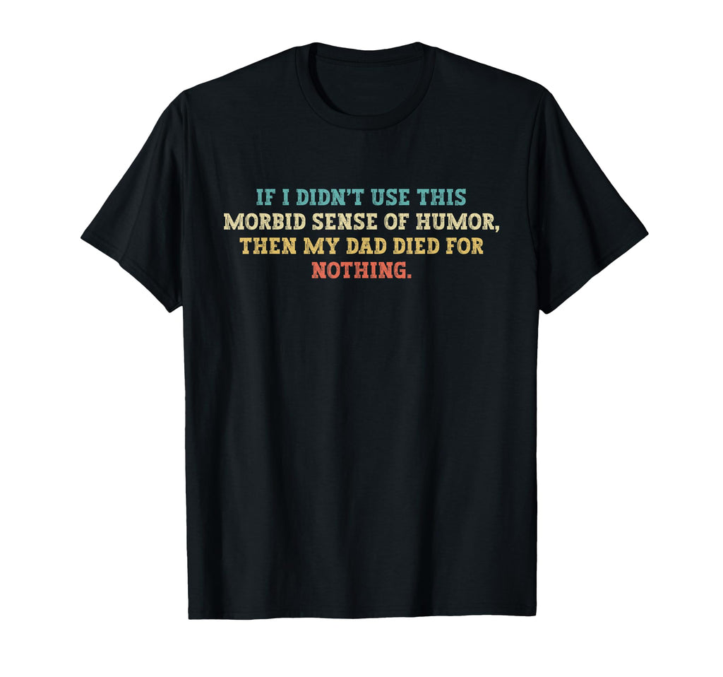 Morbid Sense Funny Dad Dark Joke T-Shirt - Minimalist Print Men Women - T-Shirt, Sweatshirt, Hoodie