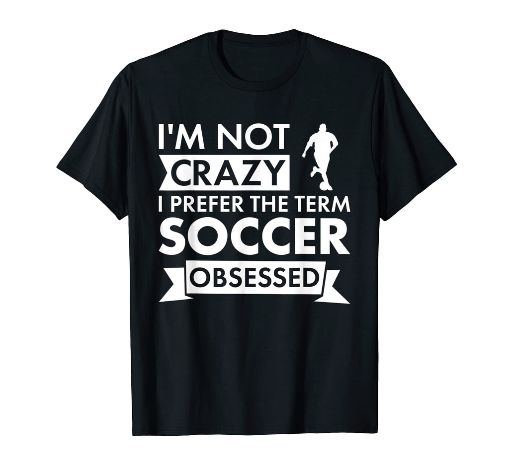 Sport I Am Not Crazy Soccer T-Shirt - Casual Everyday Wear Men Women - T-Shirt, Sweatshirt, Hoodie