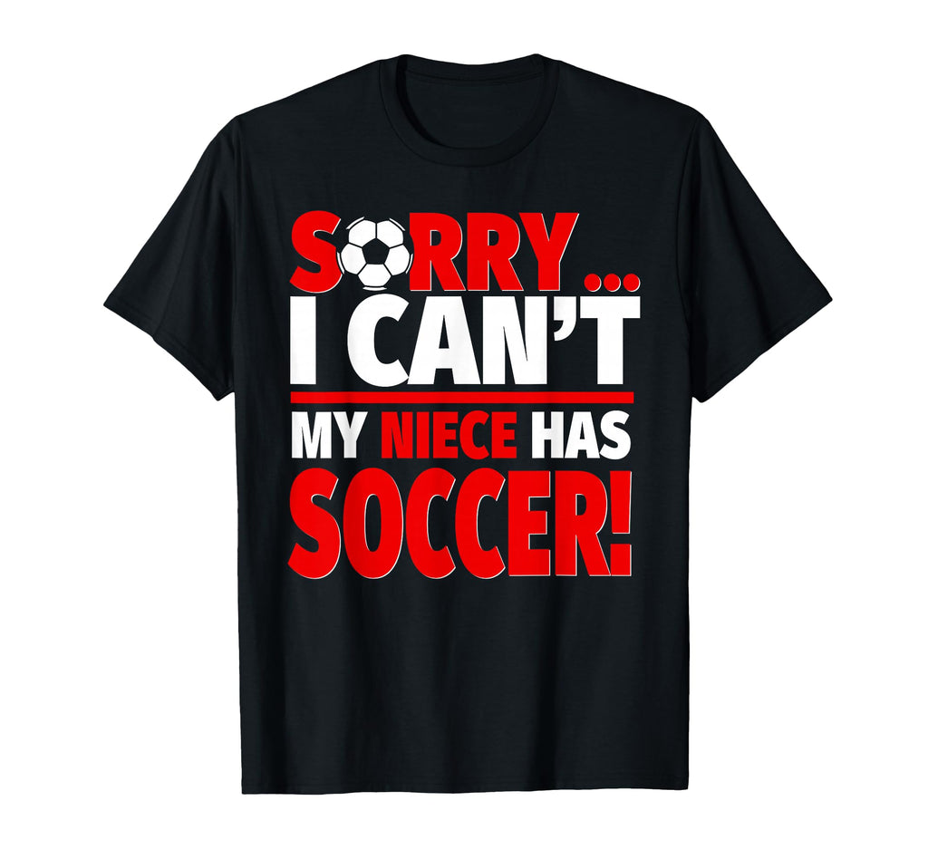 Sorry My Niece Has Soccer Aunt Or T-Shirt - Casual Everyday Wear Unisex - T-Shirt, Sweatshirt, Hoodie