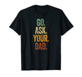 Funny Go Ask Your Dad Mom Gifts Summer T-Shirt - Minimalist Print Unisex - T-Shirt, Sweatshirt, Hoodie