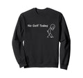No Golf Today Sport Funny Golf Sweatshirt - Fun Novelty Design Men Women - T-Shirt, Sweatshirt, Hoodie