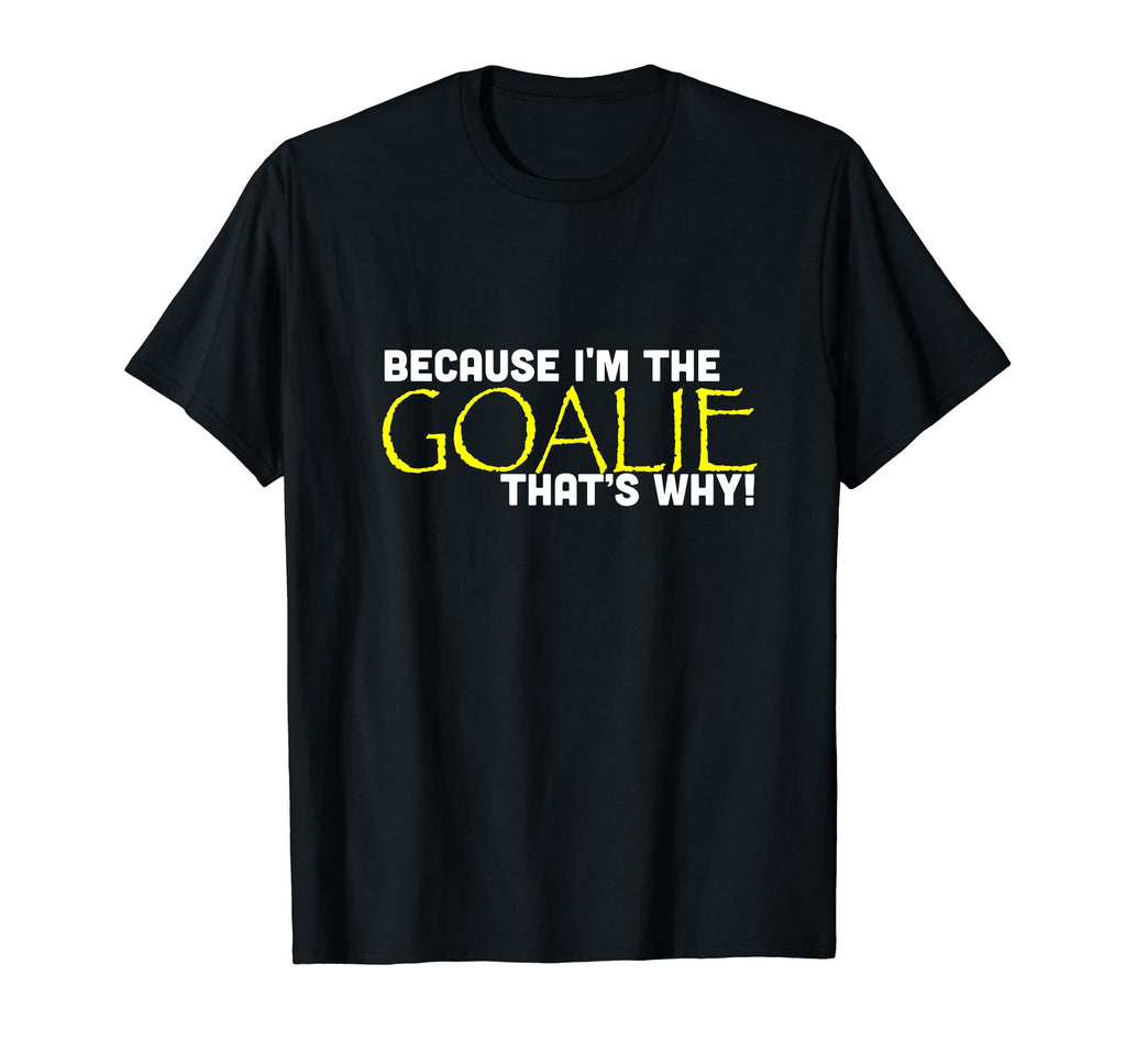 Because Im Goalie Thats Why Funny Soccer T-Shirt - Graphic Print Unisex - T-Shirt, Sweatshirt, Hoodie