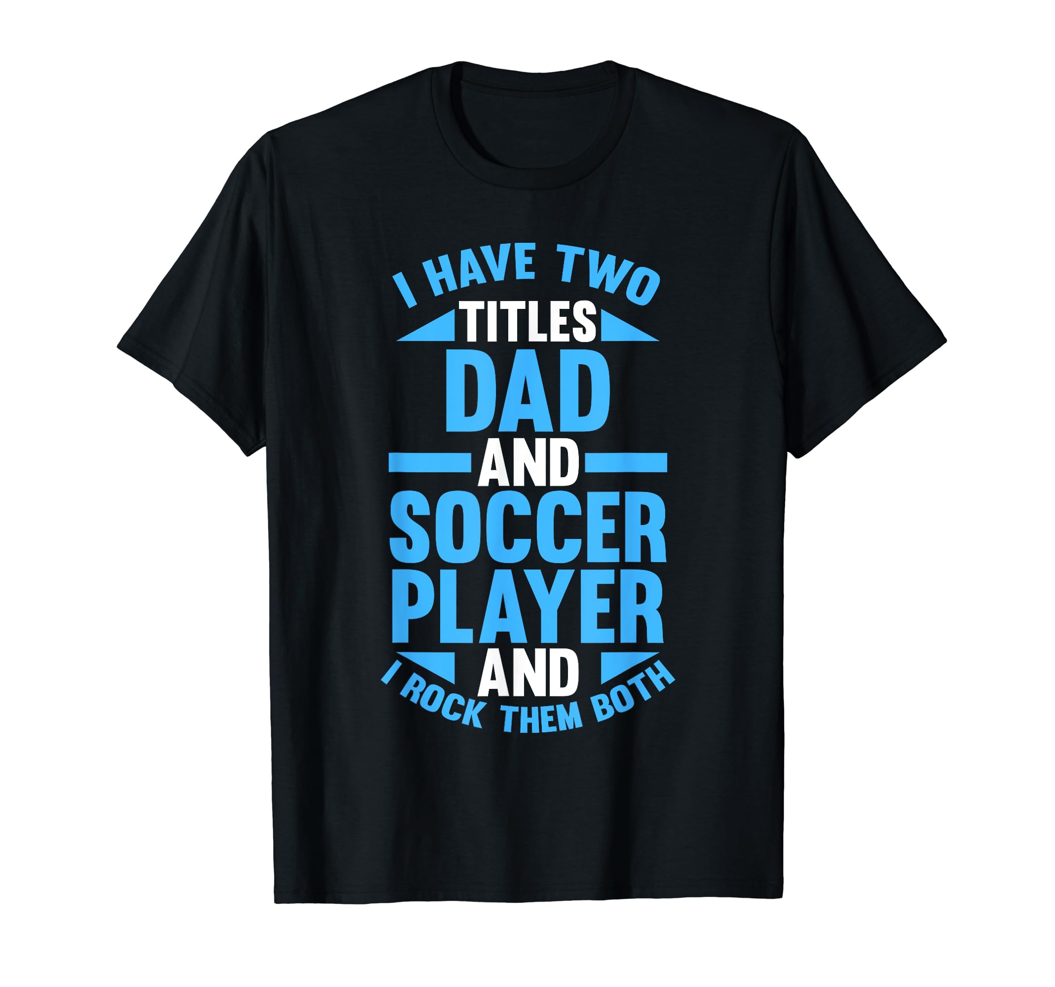 I Have Two Titles Dad And Soccer T-Shirt - Casual Everyday Wear Unisex - T-Shirt, Sweatshirt, Hoodie