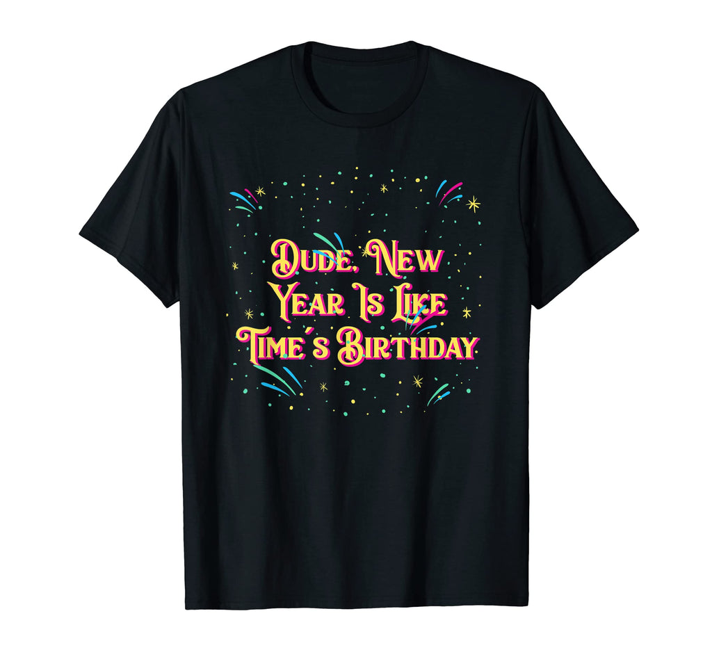 New Year Is Like Times Birthday T-Shirt - Casual Everyday Wear Unisex - T-Shirt, Sweatshirt, Hoodie