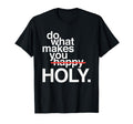 Do What Makes You Happy Holy Funny T-Shirt - Novelty Apparel Unisex - T-Shirt, Sweatshirt, Hoodie