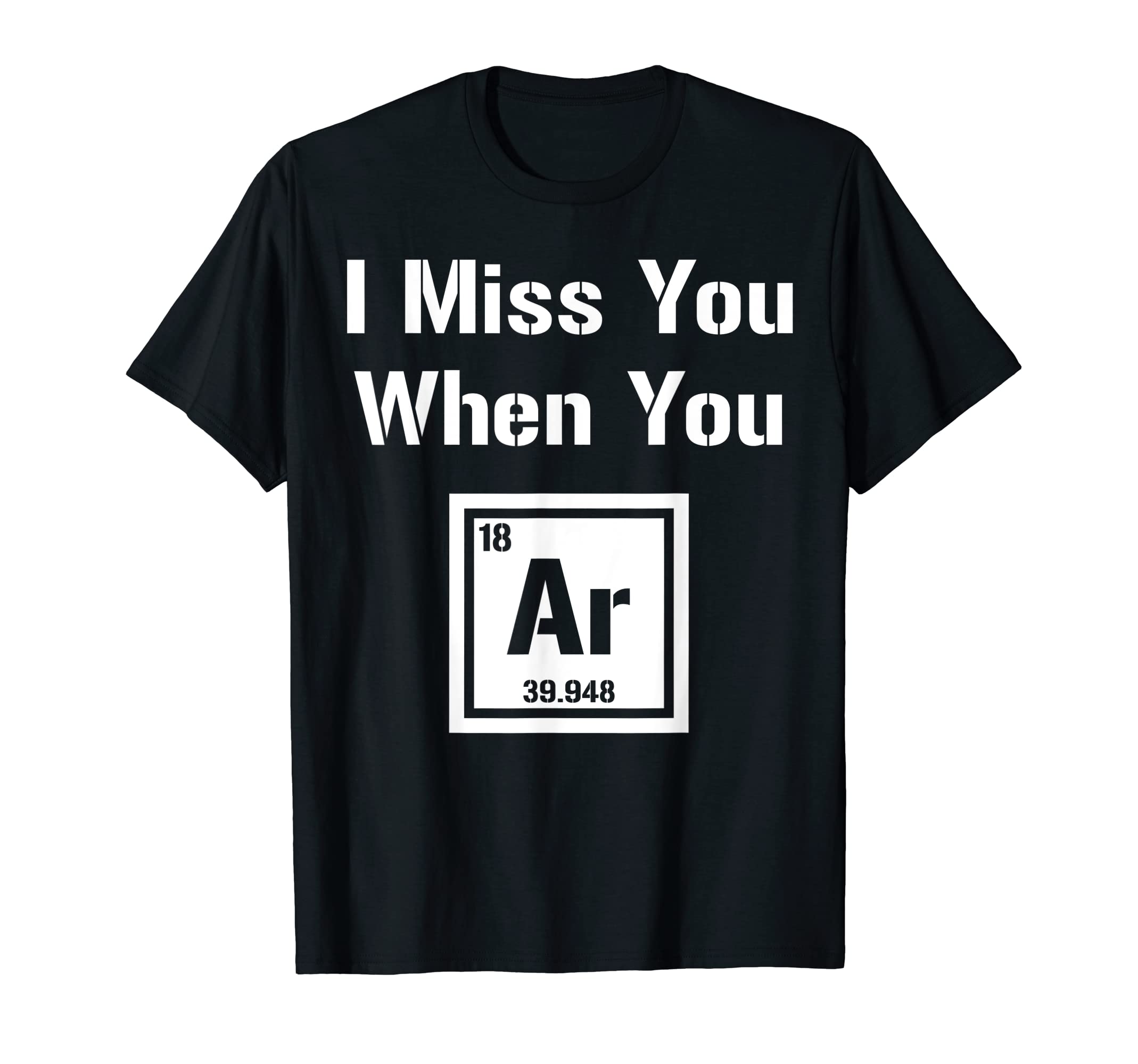 I Miss You When You Argon Are Gone Funny T-Shirt - Custom Art Print Unisex - T-Shirt, Sweatshirt, Hoodie