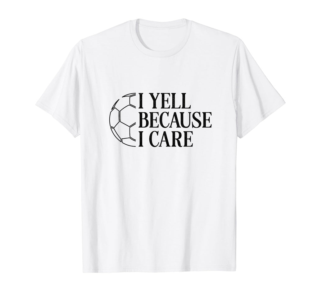 I Yell Because I Care Soccer Dad T-Shirt - Casual Everyday Wear for Adults - T-Shirt, Sweatshirt, Hoodie