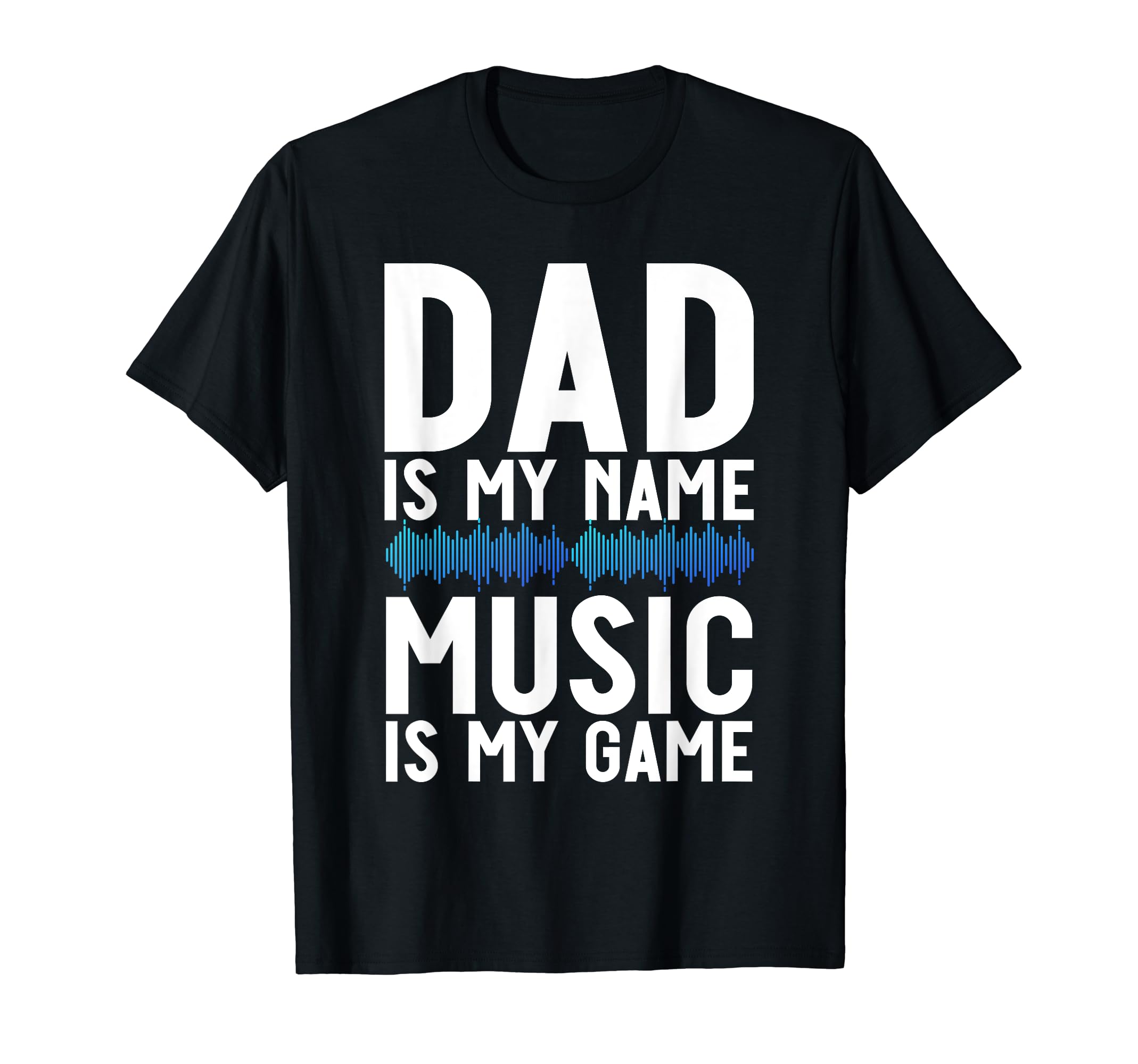 Dad Is My Name Music Is My Game T-Shirt - Casual Everyday Wear for Adults - T-Shirt, Sweatshirt, Hoodie