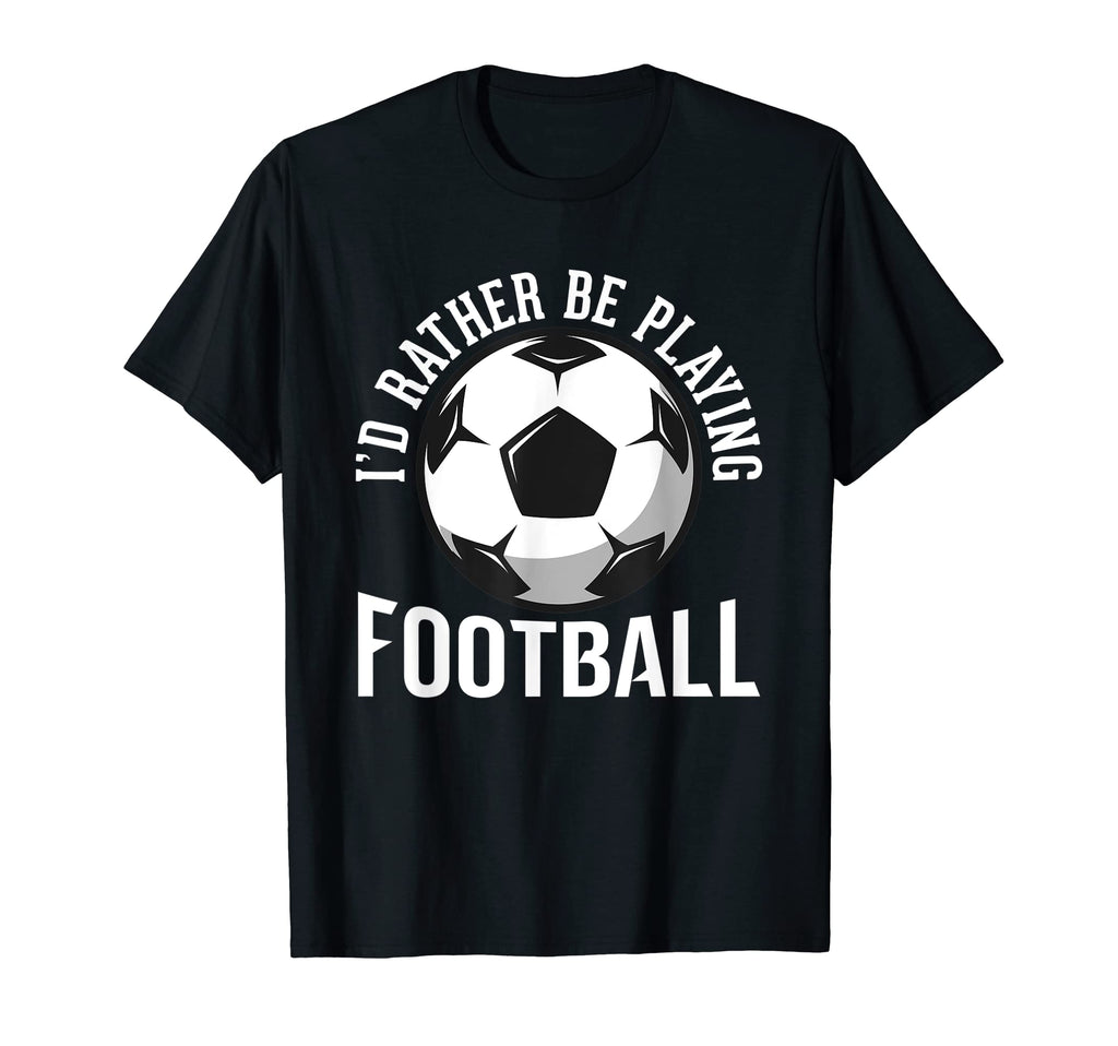 Id Rather Be Playing Football Soccer T-Shirt - Trendy Graphic Men Women - T-Shirt, Sweatshirt, Hoodie