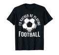 Id Rather Be Playing Football Soccer T-Shirt - Trendy Graphic Men Women - T-Shirt, Sweatshirt, Hoodie