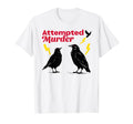 Attempted Murder Crow Crows Funny T-Shirt - Custom Art Print Men Women - T-Shirt, Sweatshirt, Hoodie