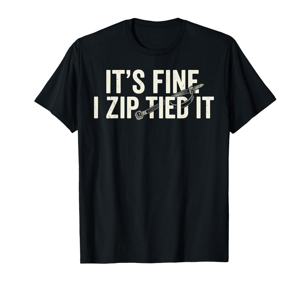 Its Fine I Zip Tied It Funny T-Shirt - Casual Everyday Wear Unisex - T-Shirt, Sweatshirt, Hoodie