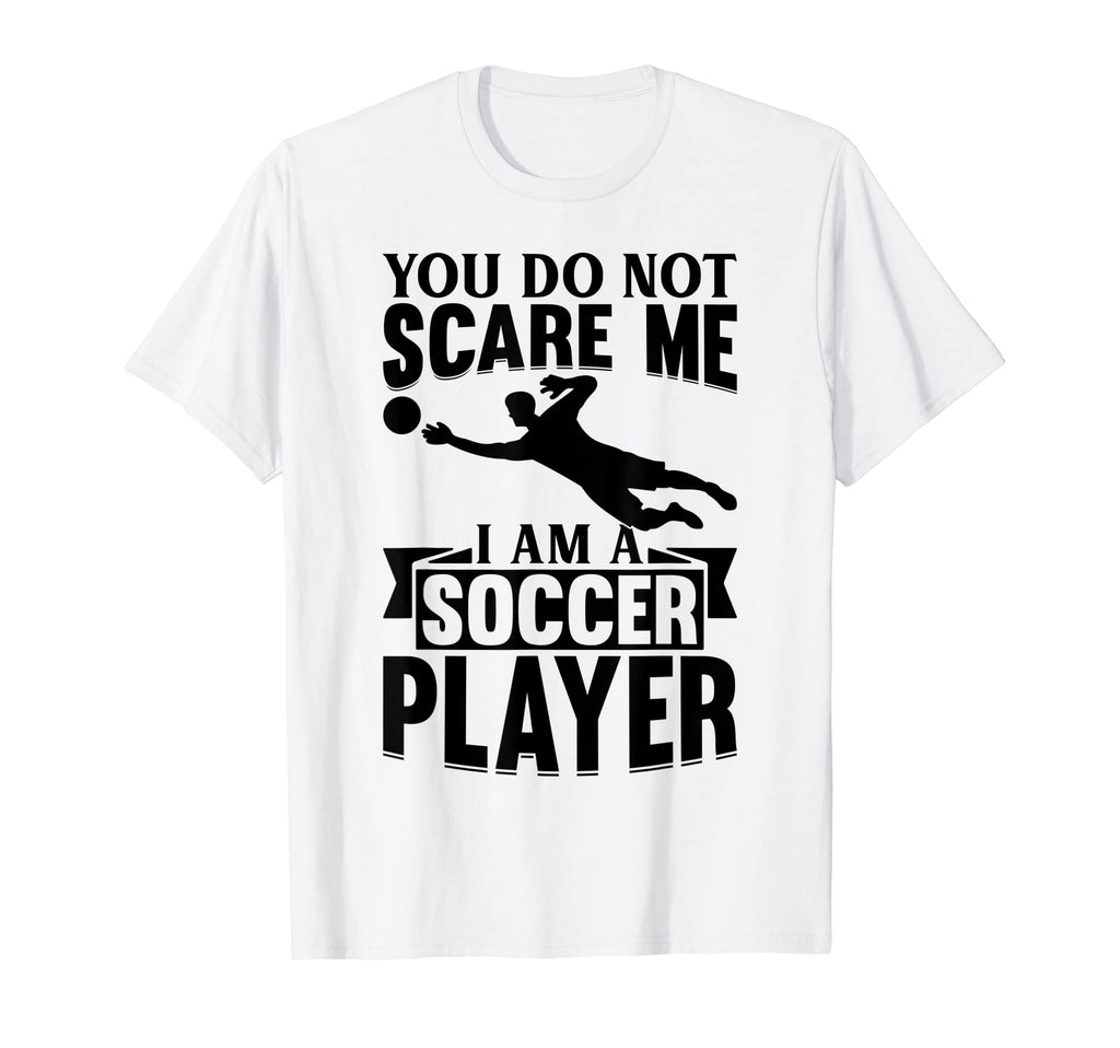 Mens Soccer Lover You Do Not Scare Me I T-Shirt - Novelty Apparel Unisex - T-Shirt, Sweatshirt, Hoodie
