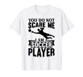 Mens Soccer Lover You Do Not Scare Me I T-Shirt - Novelty Apparel Unisex - T-Shirt, Sweatshirt, Hoodie