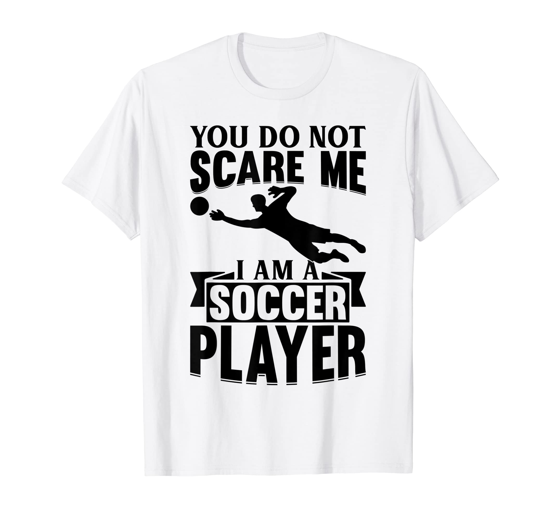Mens Soccer Lover You Do Not Scare Me I T-Shirt - Novelty Apparel Unisex - T-Shirt, Sweatshirt, Hoodie