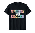 Apparently I Like Soccer Funny T-Shirt - Streetwear Style for Adults - T-Shirt, Sweatshirt, Hoodie