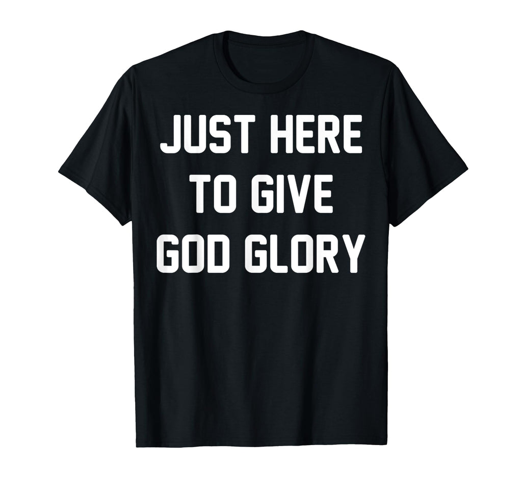 Just Here To Give God Glory T-Shirt - Fun Novelty Design for Adults - T-Shirt, Sweatshirt, Hoodie