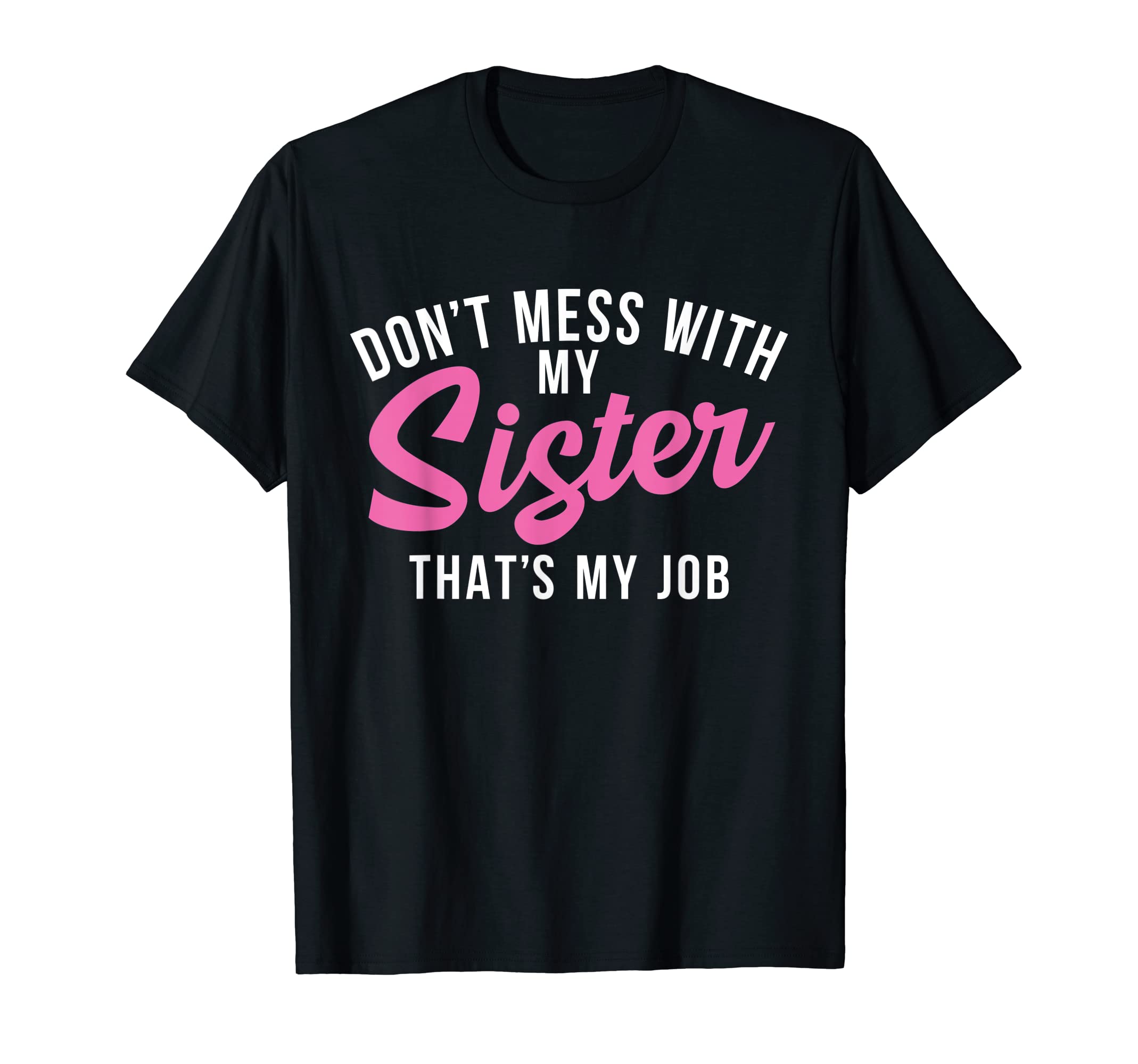 Dont Mess My Sister Thats My Job T-Shirt - Custom Art Print Men Women - T-Shirt, Sweatshirt, Hoodie