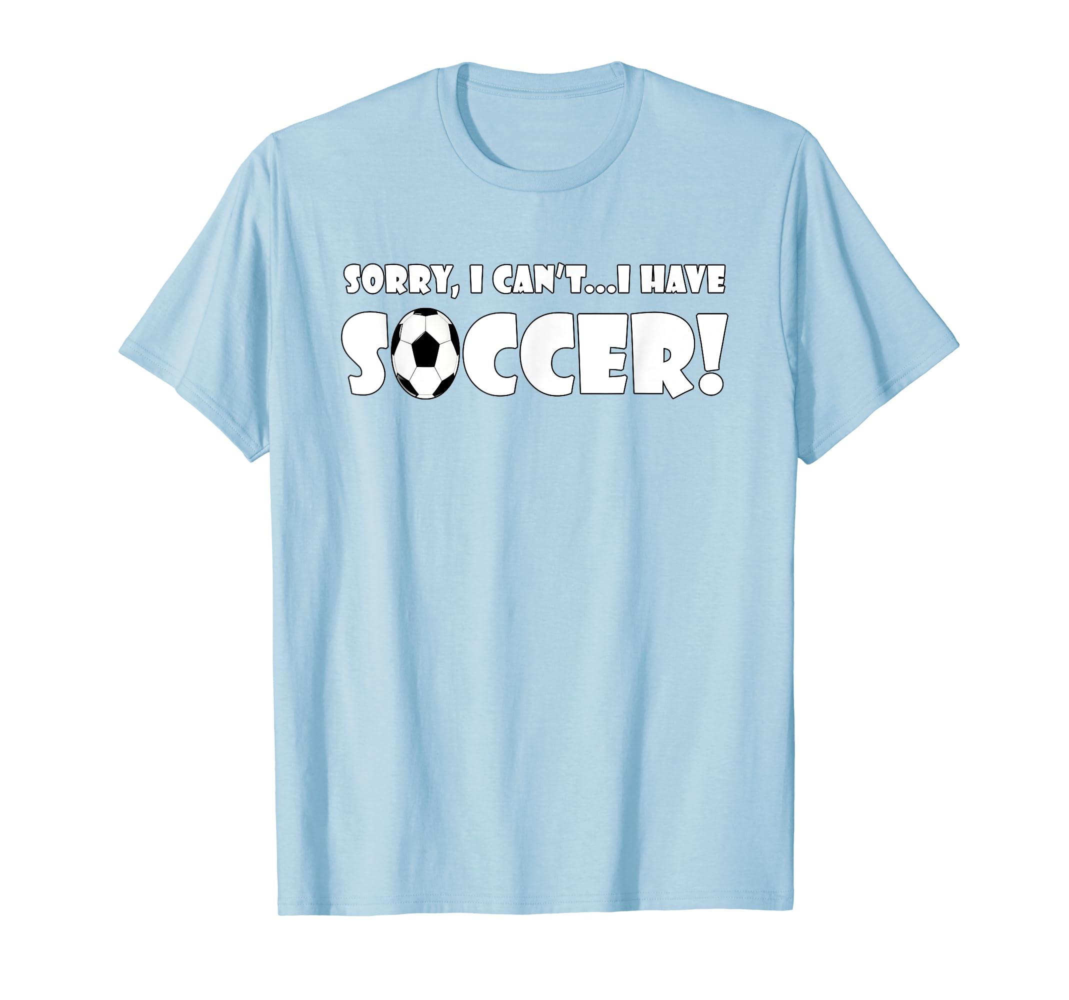 Sorry I Cant I Have Soccer Funny T-Shirt - Custom Art Print Men Women - T-Shirt, Sweatshirt, Hoodie